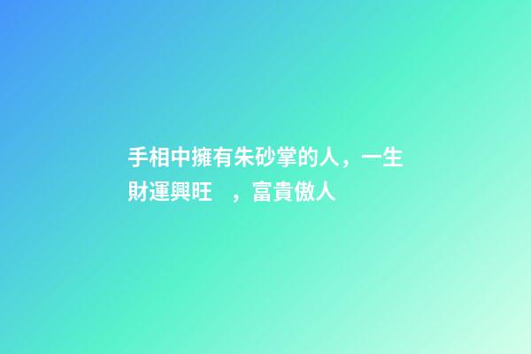 手相中擁有朱砂掌的人，一生財運興旺，富貴傲人